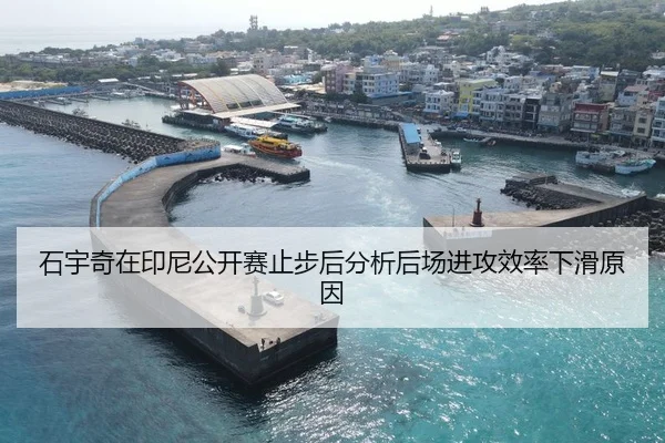 石宇奇在印尼公开赛止步后分析后场进攻效率下滑原因