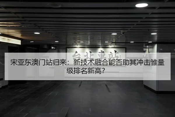 宋亚东澳门站归来：新技术融合能否助其冲击雏量级排名新高？