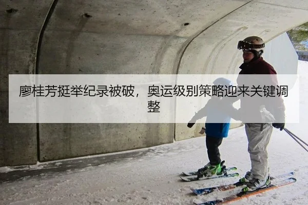 廖桂芳挺举纪录被破，奥运级别策略迎来关键调整