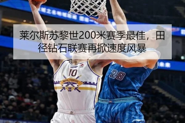 莱尔斯苏黎世200米赛季最佳，田径钻石联赛再掀速度风暴