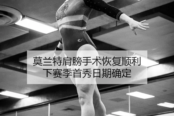 莫兰特肩膀手术恢复顺利 下赛季首秀日期确定