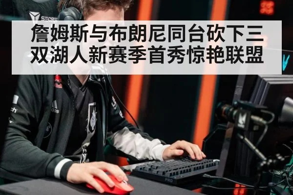 詹姆斯与布朗尼同台砍下三双湖人新赛季首秀惊艳联盟