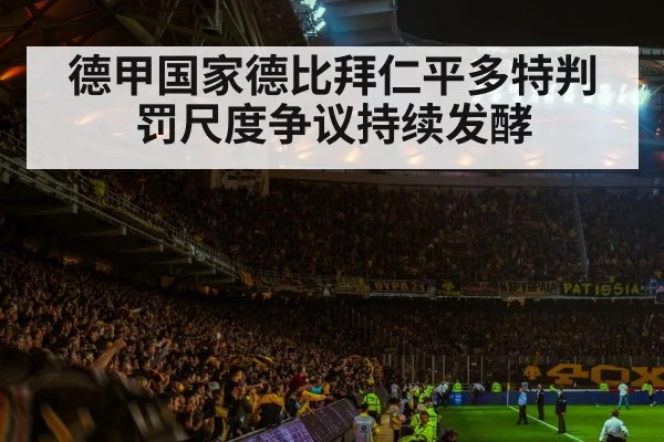 德甲国家德比拜仁平多特判罚尺度争议持续发酵