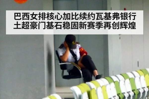 巴西女排核心加比续约瓦基弗银行 土超豪门基石稳固新赛季再创辉煌